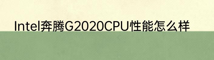 Intel奔腾G2020CPU性能怎么样