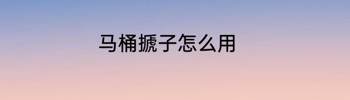 马桶搋子怎么用