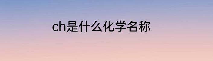 ch是什么化学名称