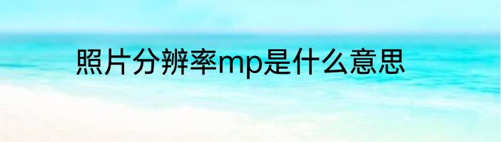 照片分辨率mp是什么意思