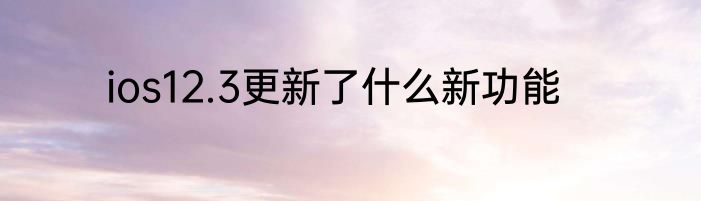 ios12.3更新了什么新功能