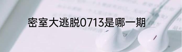 密室大逃脱0713是哪一期