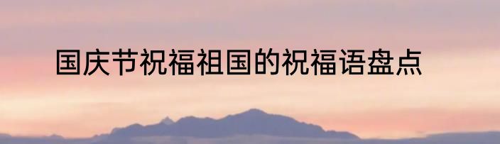 国庆节祝福祖国的祝福语盘点