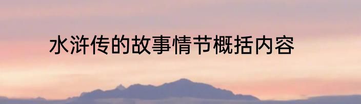 水浒传的故事情节概括内容