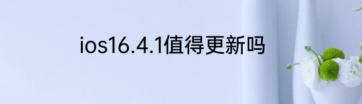 ios16.4.1值得更新吗