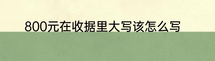 800元在收据里大写该怎么写