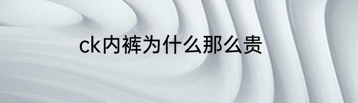 ck内裤为什么那么贵