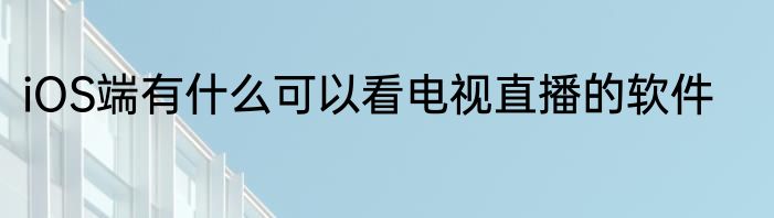 iOS端有什么可以看电视直播的软件