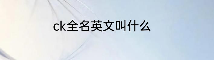 ck全名英文叫什么