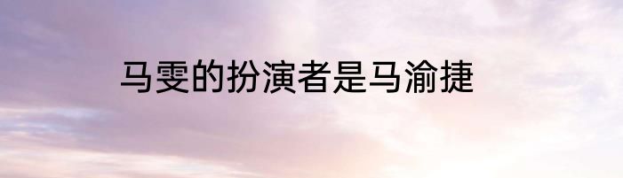 马雯的扮演者是马渝捷