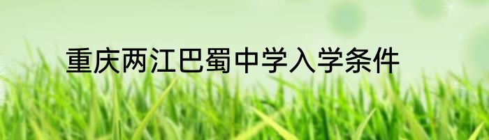 重庆两江巴蜀中学入学条件