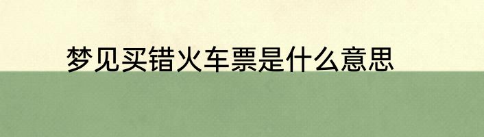 梦见买错火车票是什么意思