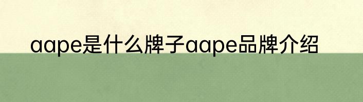 aape是什么牌子aape品牌介绍