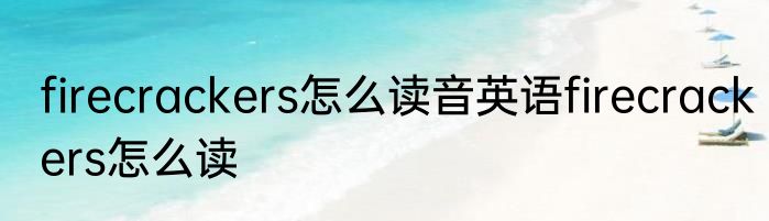 firecrackers怎么读音英语firecrackers怎么读