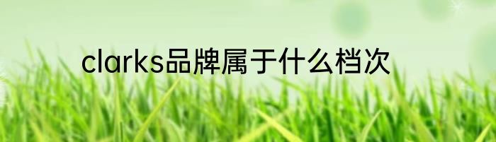clarks品牌属于什么档次