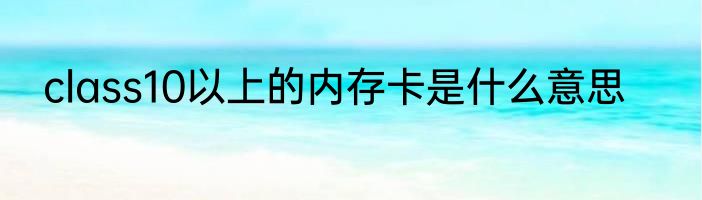 class10以上的内存卡是什么意思