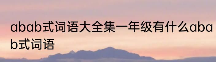 abab式词语大全集一年级有什么abab式词语