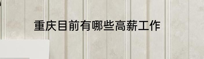 重庆目前有哪些高薪工作