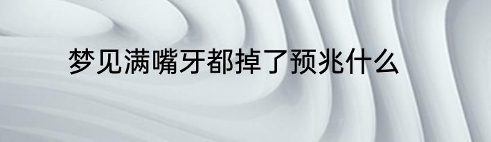 梦见满嘴牙都掉了预兆什么