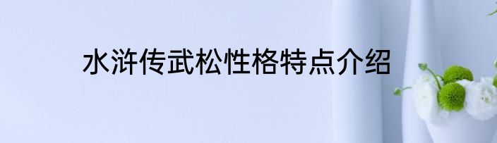 水浒传武松性格特点介绍