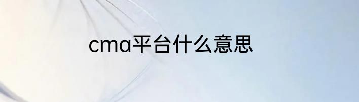 cma平台什么意思