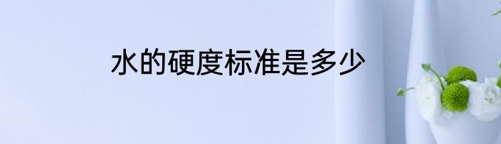 水的硬度标准是多少