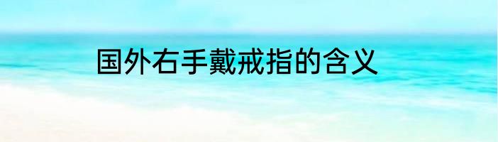国外右手戴戒指的含义