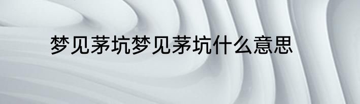 梦见茅坑梦见茅坑什么意思