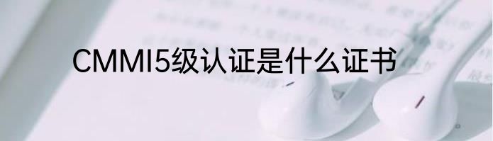CMMI5级认证是什么证书