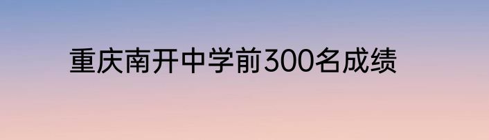 重庆南开中学前300名成绩