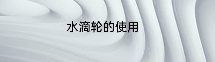 水滴轮的使用