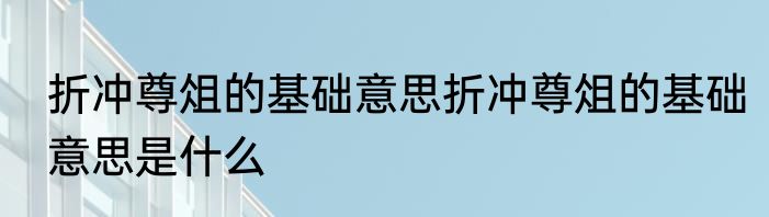 折冲尊俎的基础意思折冲尊俎的基础意思是什么