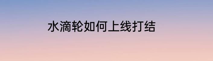 水滴轮如何上线打结