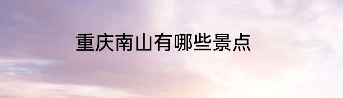 重庆南山有哪些景点
