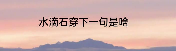 水滴石穿下一句是啥