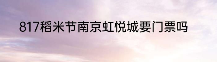 817稻米节南京虹悦城要门票吗