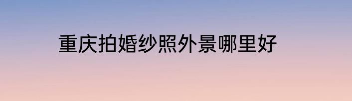 重庆拍婚纱照外景哪里好