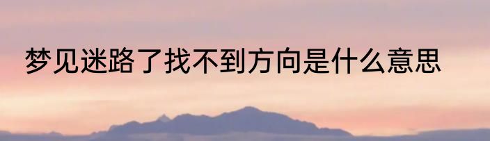 梦见迷路了找不到方向是什么意思