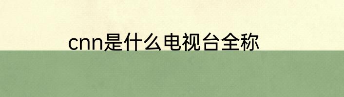 cnn是什么电视台全称