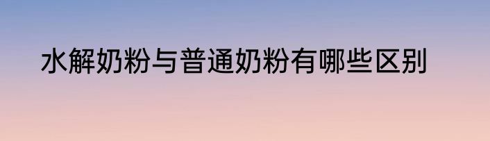 水解奶粉与普通奶粉有哪些区别
