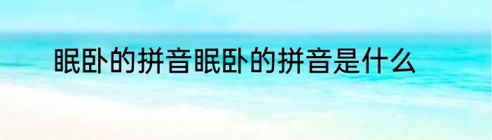 眠卧的拼音眠卧的拼音是什么