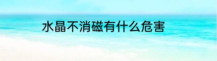 水晶不消磁有什么危害
