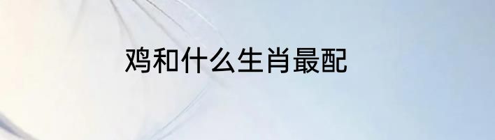 鸡和什么生肖最配