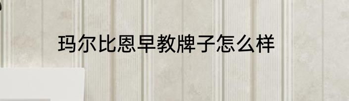 玛尔比恩早教牌子怎么样