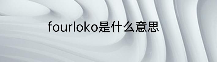 fourloko是什么意思