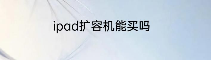 ipad扩容机能买吗