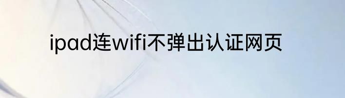 ipad连wifi不弹出认证网页