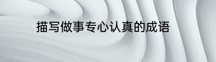 描写做事专心认真的成语