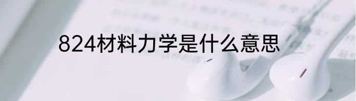 824材料力学是什么意思