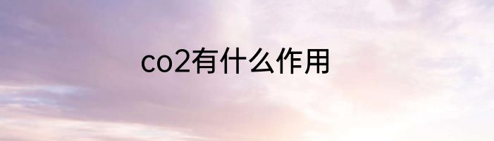 co2有什么作用